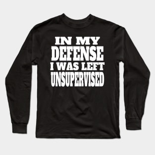 In My Defense I Was Left Unsupervised,,, Long Sleeve T-Shirt